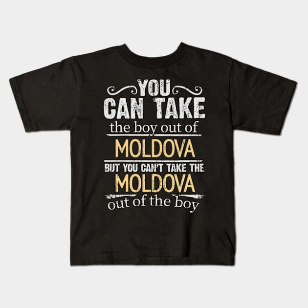 You Can Take The Boy Out Of Moldova But You Cant Take The Moldova Out Of The Boy - Gift for Moldovan With Roots From Moldova Kids T-Shirt by Country Flags